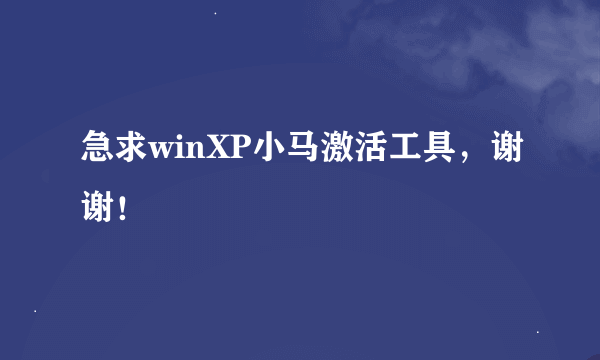 急求winXP小马激活工具，谢谢！