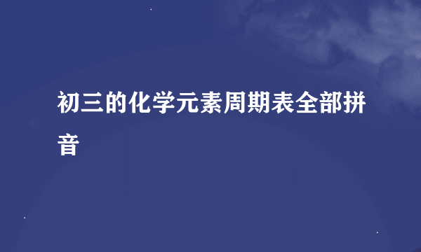 初三的化学元素周期表全部拼音