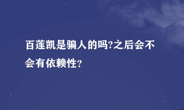 百莲凯是骗人的吗?之后会不会有依赖性？