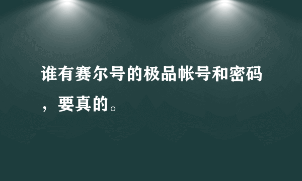 谁有赛尔号的极品帐号和密码，要真的。