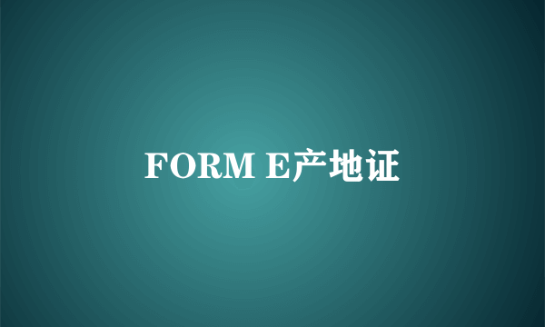 FORM E产地证