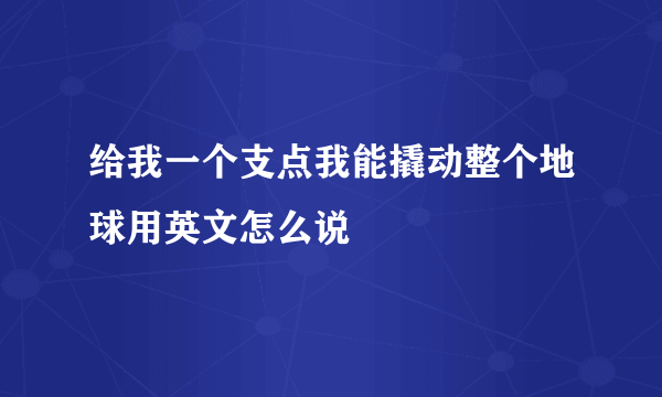 给我一个支点我能撬动整个地球用英文怎么说