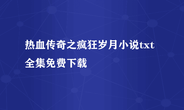 热血传奇之疯狂岁月小说txt全集免费下载