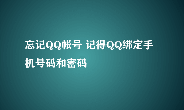 忘记QQ帐号 记得QQ绑定手机号码和密码