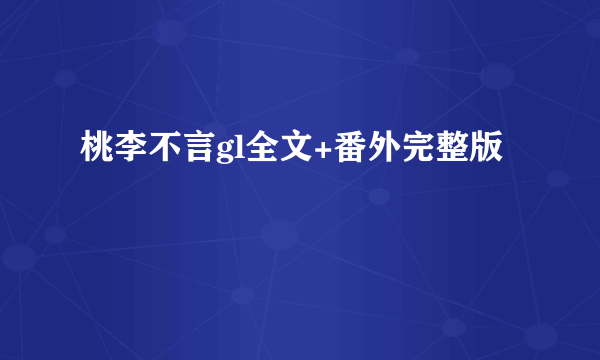 桃李不言gl全文+番外完整版