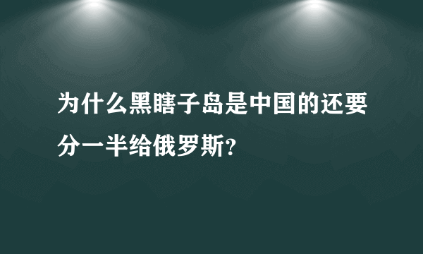 为什么黑瞎子岛是中国的还要分一半给俄罗斯？