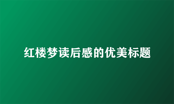 红楼梦读后感的优美标题