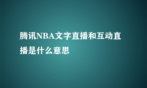 腾讯NBA文字直播和互动直播是什么意思