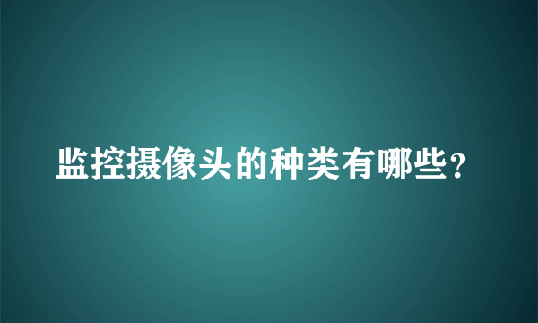 监控摄像头的种类有哪些？