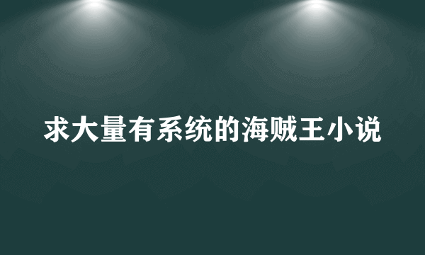 求大量有系统的海贼王小说