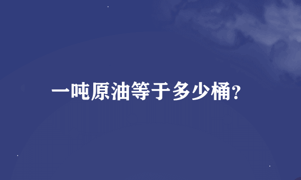 一吨原油等于多少桶？