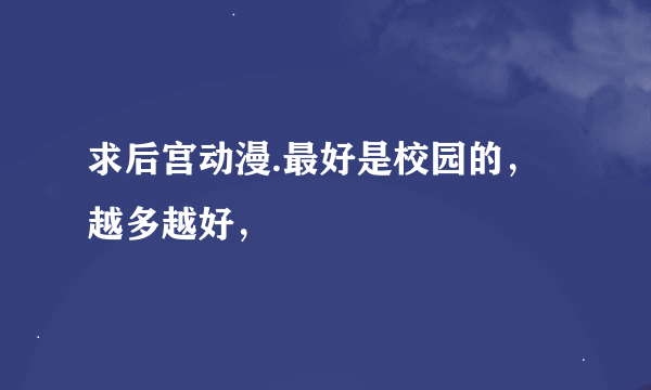 求后宫动漫.最好是校园的，越多越好，