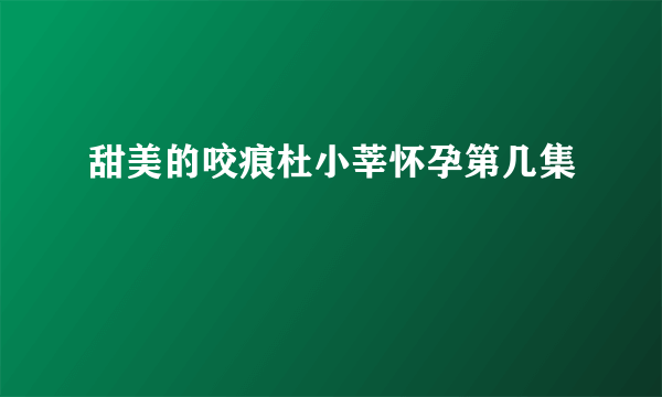 甜美的咬痕杜小莘怀孕第几集