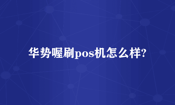 华势喔刷pos机怎么样?