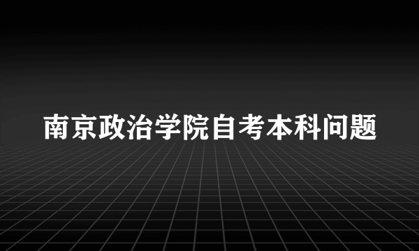 南京政治学院自考本科问题