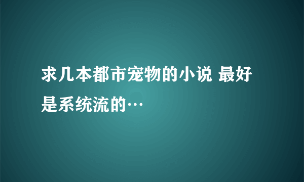 求几本都市宠物的小说 最好是系统流的…