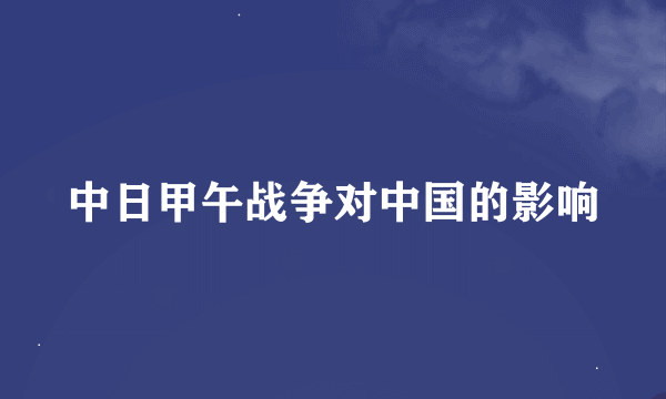 中日甲午战争对中国的影响