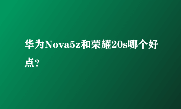 华为Nova5z和荣耀20s哪个好点？