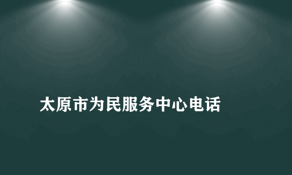 
太原市为民服务中心电话
