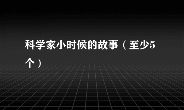 科学家小时候的故事（至少5个）