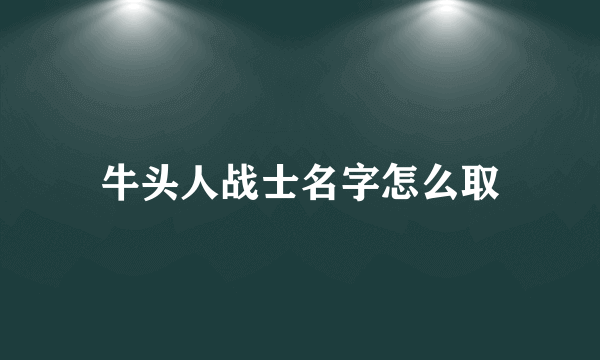 牛头人战士名字怎么取