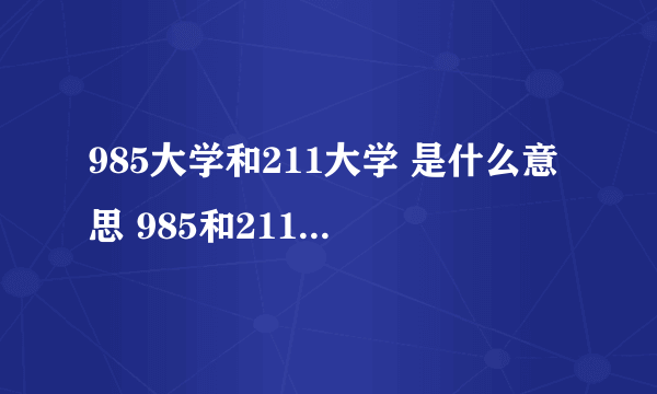 985大学和211大学 是什么意思 985和211 有什么区别