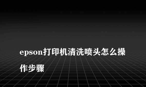 
epson打印机清洗喷头怎么操作步骤
