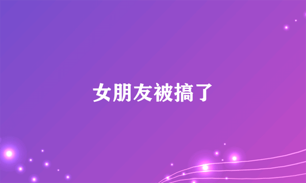 女朋友被搞了