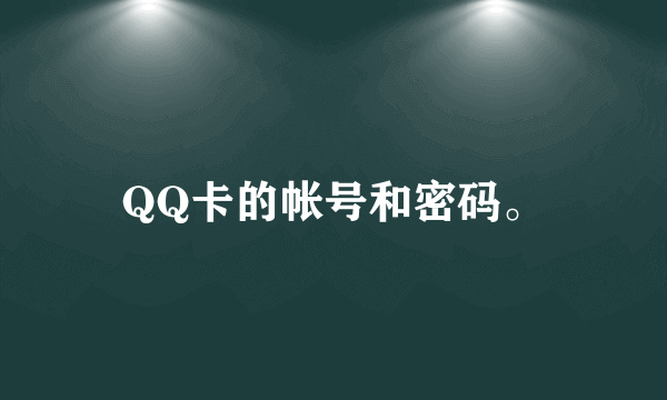 QQ卡的帐号和密码。