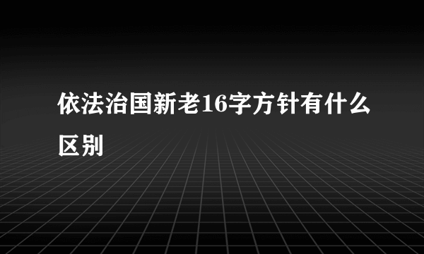 依法治国新老16字方针有什么区别