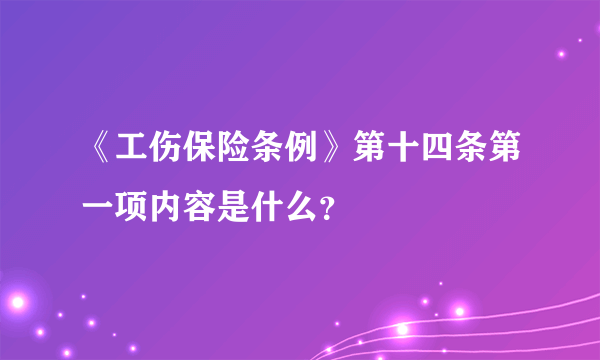 《工伤保险条例》第十四条第一项内容是什么？