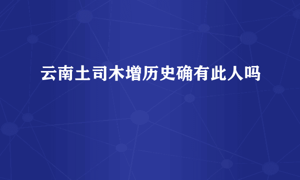 云南土司木增历史确有此人吗