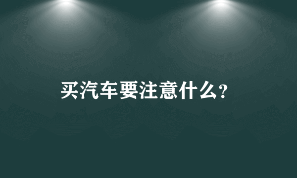 买汽车要注意什么？