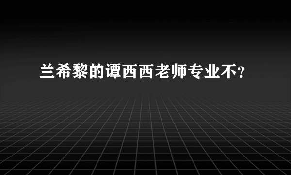 兰希黎的谭西西老师专业不？