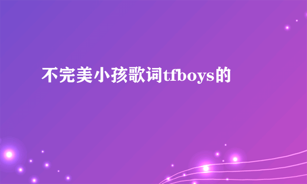 不完美小孩歌词tfboys的