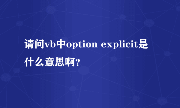 请问vb中option explicit是什么意思啊？