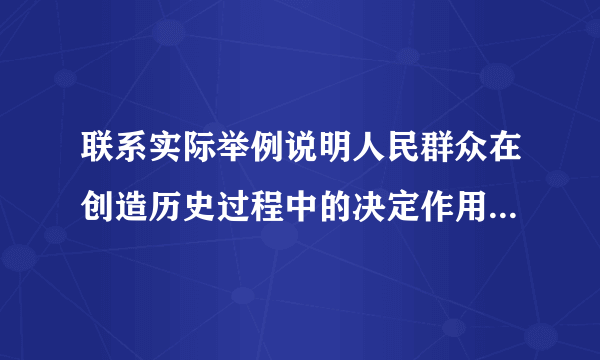 联系实际举例说明人民群众在创造历史过程中的决定作用 要求1000字以上各位大大帮帮忙吧 跪求.......\(^o^)