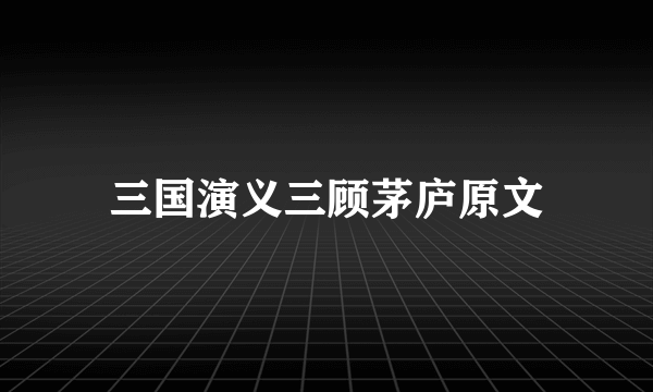 三国演义三顾茅庐原文