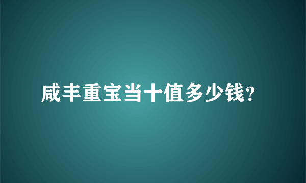 咸丰重宝当十值多少钱？