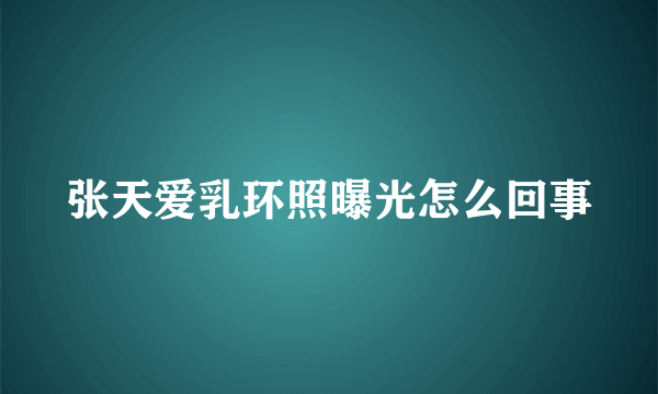 张天爱乳环照曝光怎么回事