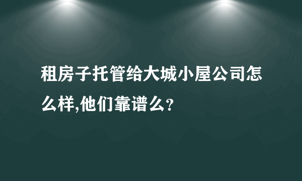 租房子托管给大城小屋公司怎么样,他们靠谱么？