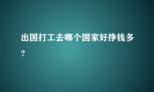 出国打工去哪个国家好挣钱多？