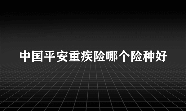 中国平安重疾险哪个险种好