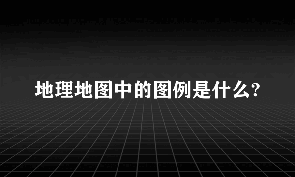 地理地图中的图例是什么?