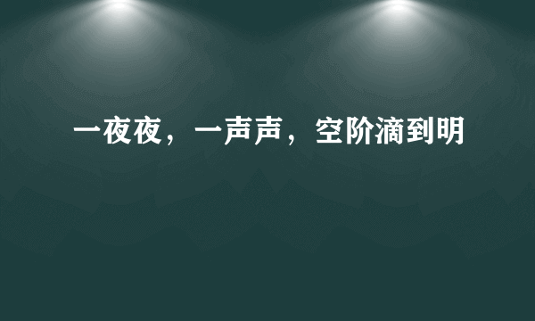 一夜夜，一声声，空阶滴到明