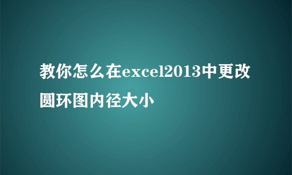 教你怎么在excel2013中更改圆环图内径大小