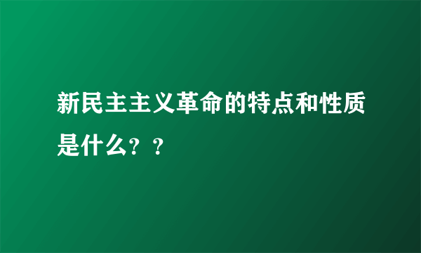 新民主主义革命的特点和性质是什么？？