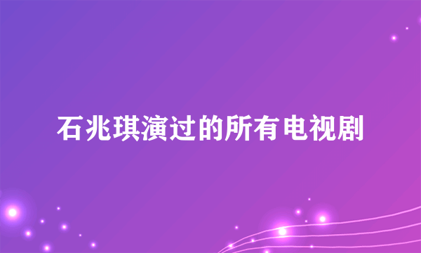 石兆琪演过的所有电视剧