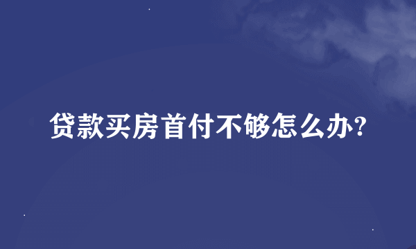 贷款买房首付不够怎么办?