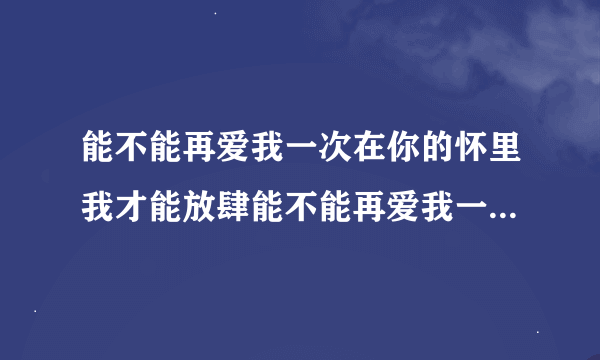 能不能再爱我一次在你的怀里我才能放肆能不能再爱我一次让我快乐得像一个仙子，是什么歌名